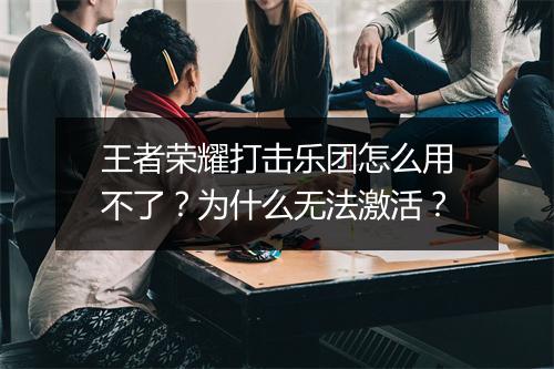 王者荣耀打击乐团怎么用不了？为什么无法激活？