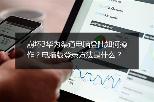 崩坏3华为渠道电脑登陆如何操作？电脑版登录方法是什么？