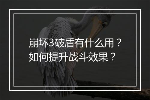 崩坏3破盾有什么用？如何提升战斗效果？