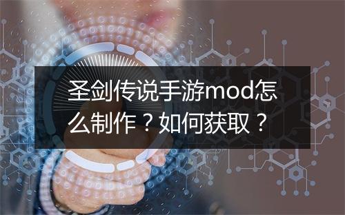 圣剑传说手游mod怎么制作？如何获取？