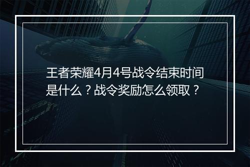 王者荣耀4月4号战令结束时间是什么？战令奖励怎么领取？
