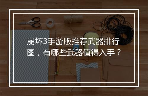 崩坏3手游版推荐武器排行图，有哪些武器值得入手？