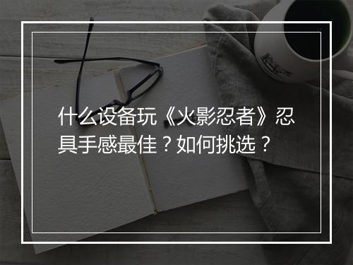 什么设备玩《火影忍者》忍具手感最佳？如何挑选？
