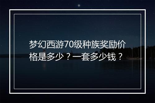 梦幻西游70级种族奖励价格是多少？一套多少钱？