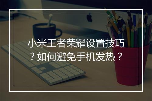 小米王者荣耀设置技巧？如何避免手机发热？