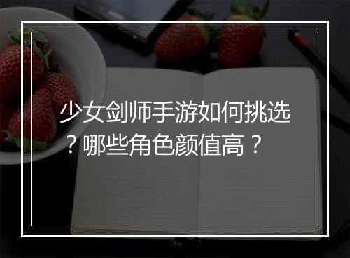 少女剑师手游如何挑选？哪些角色颜值高？