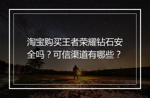 淘宝购买王者荣耀钻石安全吗？可信渠道有哪些？