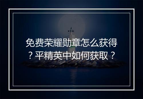 免费荣耀勋章怎么获得？平精英中如何获取？