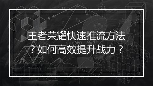王者荣耀快速推流方法？如何高效提升战力？