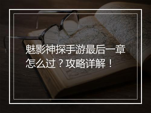 魅影神探手游最后一章怎么过？攻略详解！