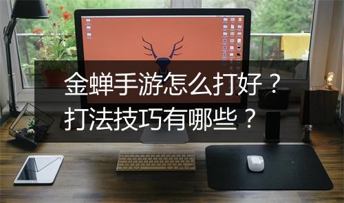金蝉手游怎么打好？打法技巧有哪些？