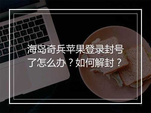 海岛奇兵苹果登录封号了怎么办？如何解封？
