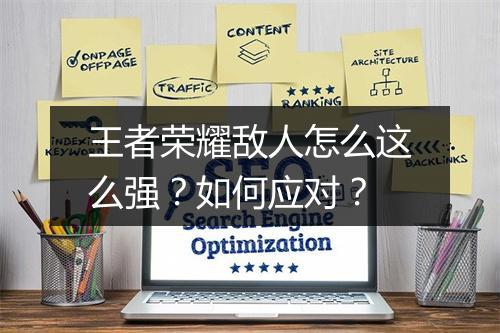 王者荣耀敌人怎么这么强？如何应对？