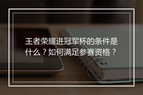 王者荣耀进冠军杯的条件是什么？如何满足参赛资格？