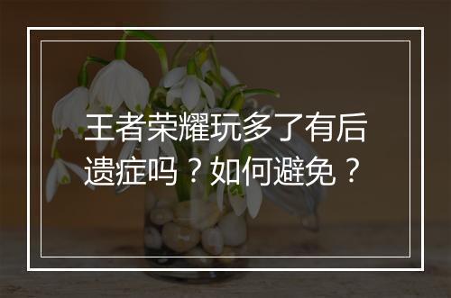王者荣耀玩多了有后遗症吗？如何避免？