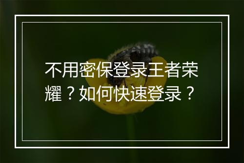 不用密保登录王者荣耀？如何快速登录？