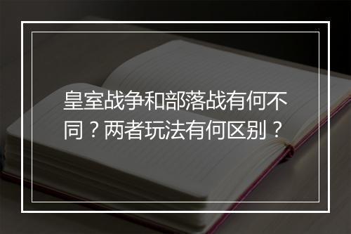 皇室战争和部落战有何不同？两者玩法有何区别？