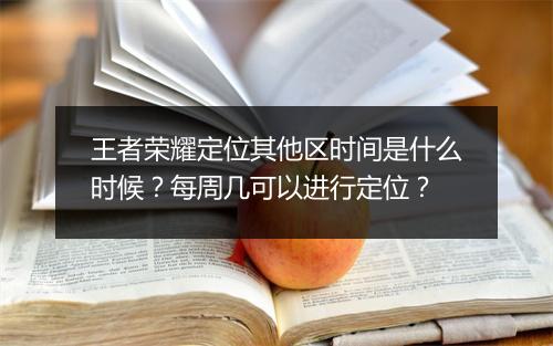 王者荣耀定位其他区时间是什么时候？每周几可以进行定位？