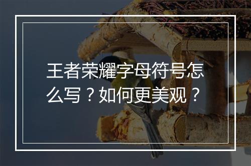 王者荣耀字母符号怎么写?如何更美观?