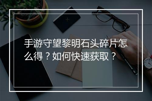 手游守望黎明石头碎片怎么得?如何快速获取?