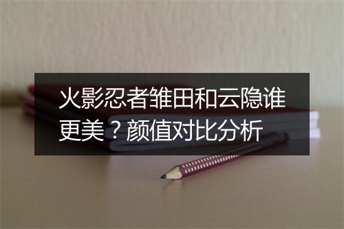 火影忍者雏田和云隐谁更美?颜值对比分析