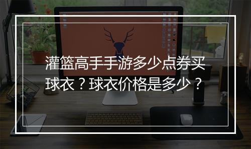 灌篮高手手游多少点券买球衣？球衣价格是多少？