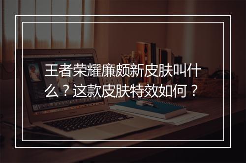 王者荣耀廉颇新皮肤叫什么？这款皮肤特效如何？