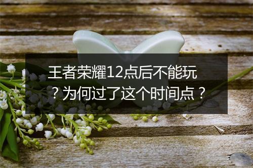 王者荣耀12点后不能玩？为何过了这个时间点？