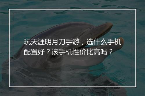 玩天涯明月刀手游，选什么手机配置好？该手机性价比高吗？