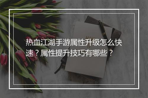 热血江湖手游属性升级怎么快速？属性提升技巧有哪些？