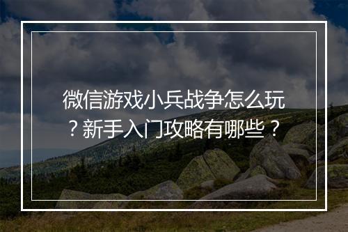微信游戏小兵战争怎么玩？新手入门攻略有哪些？