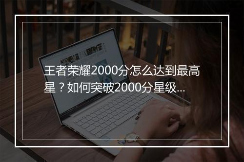 王者荣耀2000分怎么达到最高星？如何突破2000分星级上限？