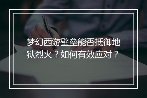 梦幻西游壁垒能否抵御地狱烈火？如何有效应对？