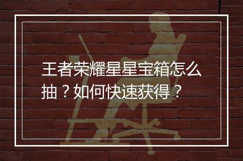 王者荣耀星星宝箱怎么抽？如何快速获得？