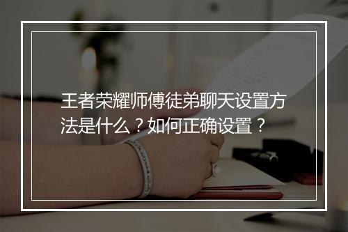 王者荣耀师傅徒弟聊天设置方法是什么？如何正确设置？