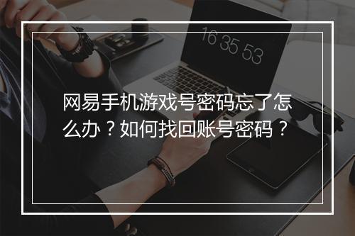 网易手机游戏号密码忘了怎么办？如何找回账号密码？
