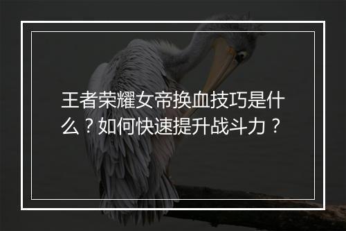 王者荣耀女帝换血技巧是什么？如何快速提升战斗力？