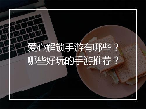 爱心解锁手游有哪些？哪些好玩的手游推荐？
