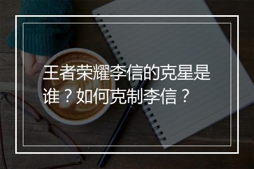 王者荣耀李信的克星是谁?如何克制李信?