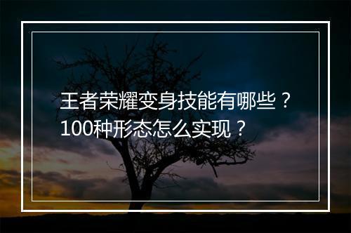 王者荣耀变身技能有哪些？100种形态怎么实现？