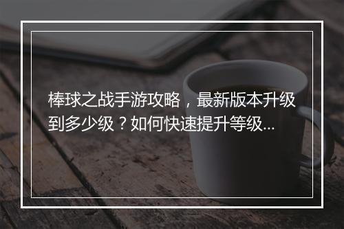 棒球之战手游攻略，最新版本升级到多少级？如何快速提升等级？
