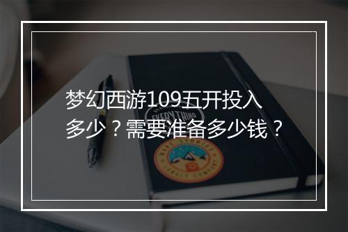 梦幻西游109五开投入多少？需要准备多少钱？