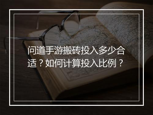 问道手游搬砖投入多少合适？如何计算投入比例？