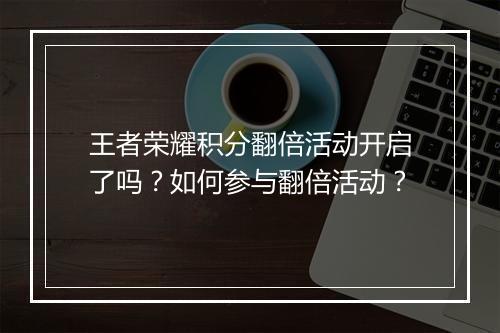 王者荣耀积分翻倍活动开启了吗？如何参与翻倍活动？
