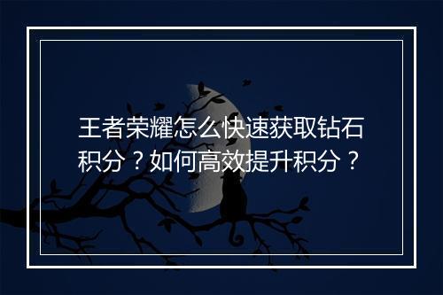 王者荣耀怎么快速获取钻石积分？如何高效提升积分？