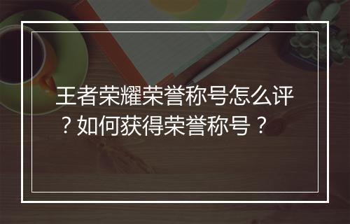 王者荣耀荣誉称号怎么评？如何获得荣誉称号？