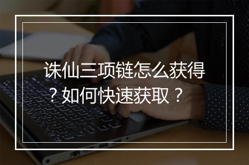 诛仙三项链怎么获得？如何快速获取？