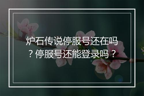 炉石传说停服号还在吗？停服号还能登录吗？