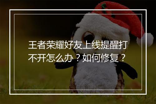 王者荣耀好友上线提醒打不开怎么办？如何修复？