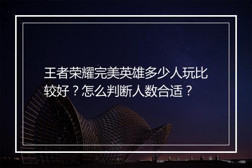 王者荣耀完美英雄多少人玩比较好？怎么判断人数合适？